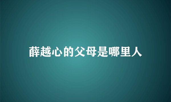 薛越心的父母是哪里人