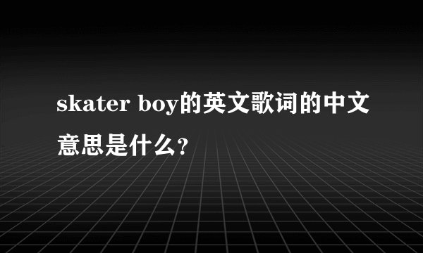 skater boy的英文歌词的中文意思是什么？