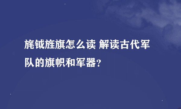 旄钺旌旗怎么读 解读古代军队的旗帜和军器？