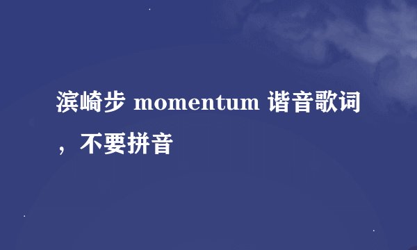 滨崎步 momentum 谐音歌词，不要拼音