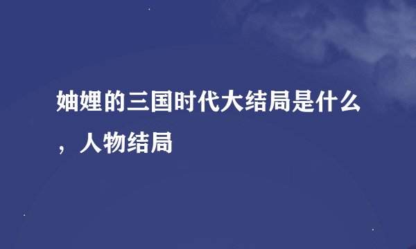 妯娌的三国时代大结局是什么，人物结局