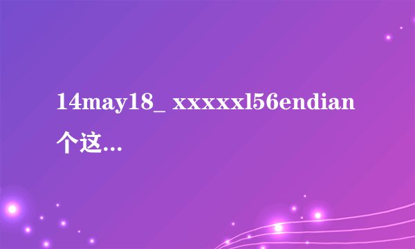 14may18_ xxxxxl56endian个这个字符组合有什么意义吗？