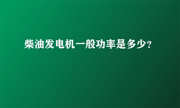 柴油发电机一般功率是多少？