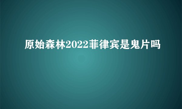 原始森林2022菲律宾是鬼片吗