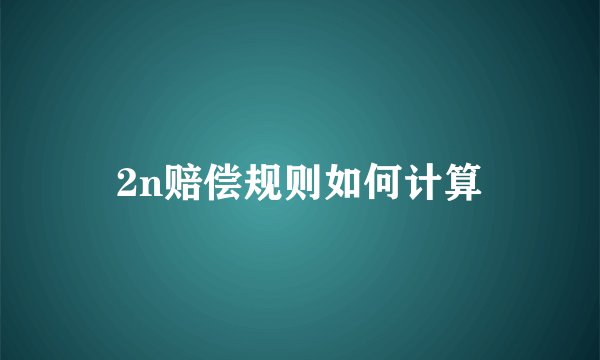2n赔偿规则如何计算