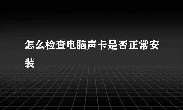 怎么检查电脑声卡是否正常安装
