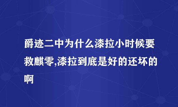 爵迹二中为什么漆拉小时候要救麒零,漆拉到底是好的还坏的啊