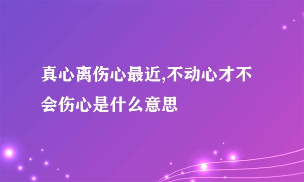 真心离伤心最近,不动心才不会伤心是什么意思