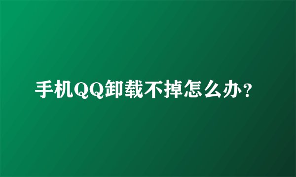 手机QQ卸载不掉怎么办？