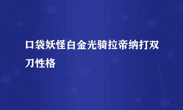 口袋妖怪白金光骑拉帝纳打双刀性格