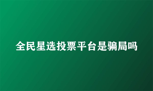 全民星选投票平台是骗局吗