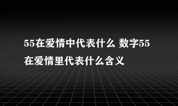 55在爱情中代表什么 数字55在爱情里代表什么含义
