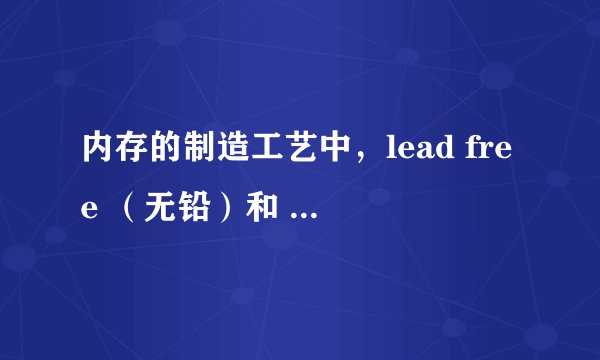 内存的制造工艺中，lead free （无铅）和 Green（环保）