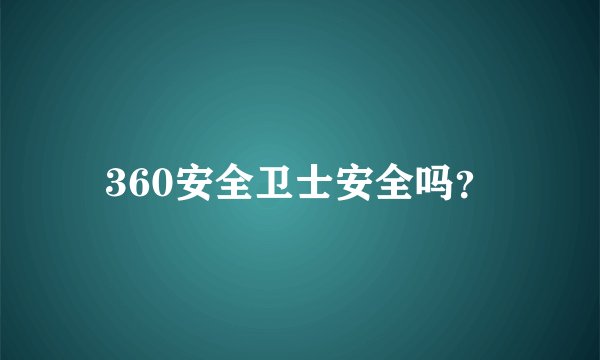360安全卫士安全吗？