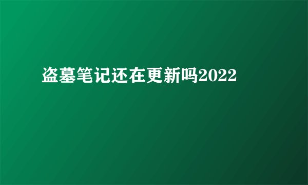 盗墓笔记还在更新吗2022