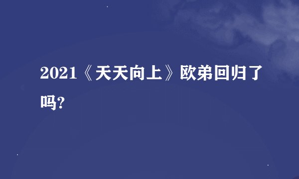 2021《天天向上》欧弟回归了吗?