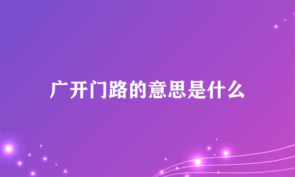 广开门路的意思是什么