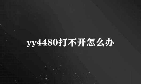 yy4480打不开怎么办