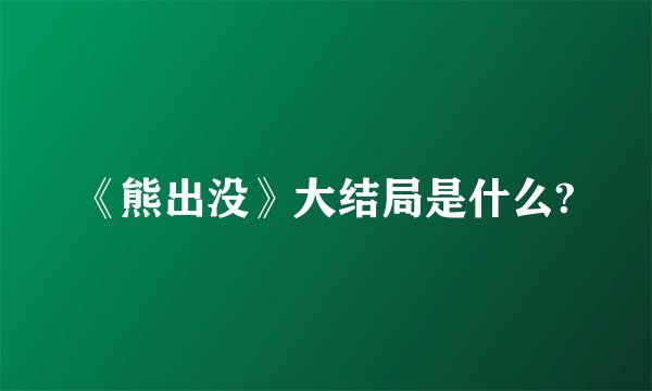 《熊出没》大结局是什么?