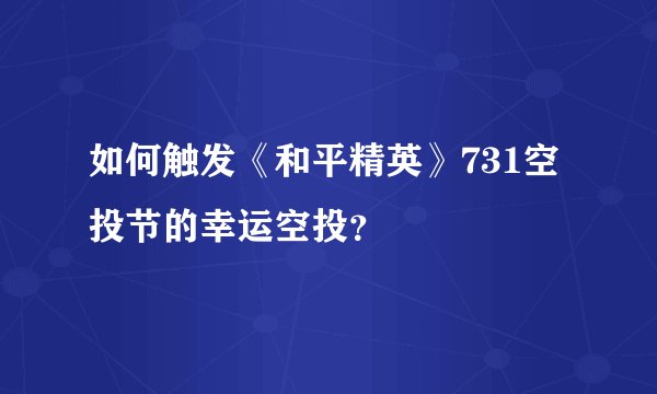 如何触发《和平精英》731空投节的幸运空投？