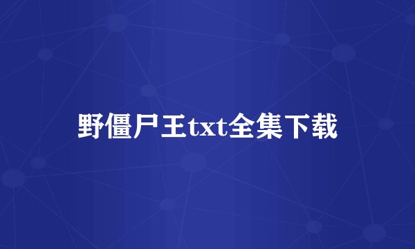野僵尸王txt全集下载