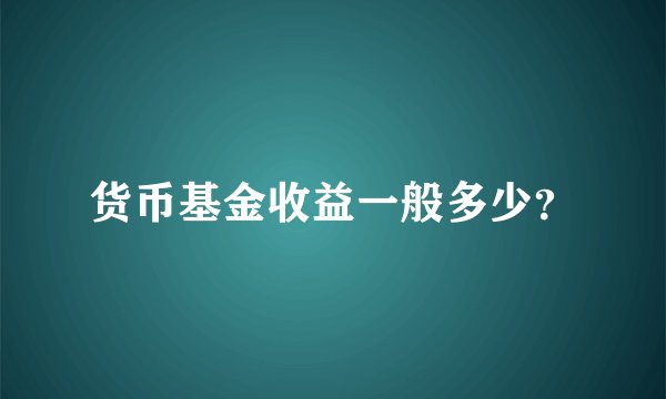 货币基金收益一般多少？