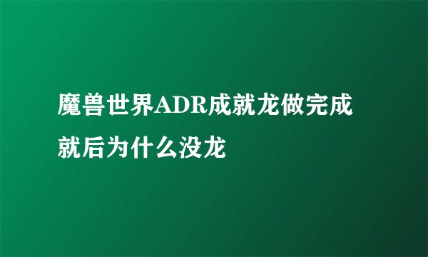 魔兽世界ADR成就龙做完成就后为什么没龙