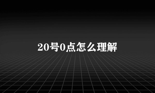 20号0点怎么理解