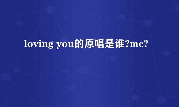 loving you的原唱是谁?mc?