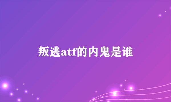 叛逃atf的内鬼是谁