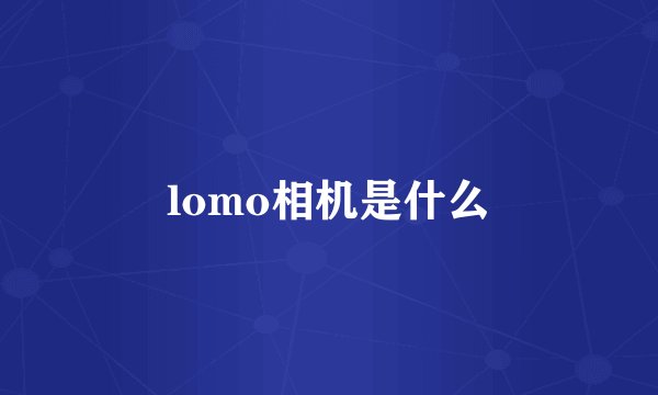 lomo相机是什么