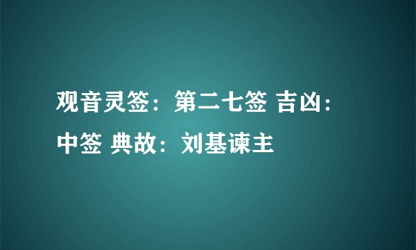 观音灵签：第二七签 吉凶：中签 典故：刘基谏主