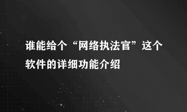 谁能给个“网络执法官”这个软件的详细功能介绍