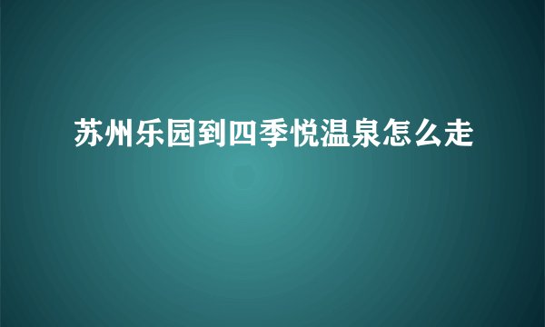 苏州乐园到四季悦温泉怎么走