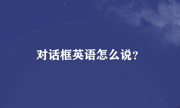 对话框英语怎么说？