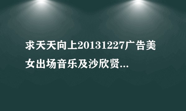 求天天向上20131227广告美女出场音乐及沙欣贤穿军大衣走秀背景音乐