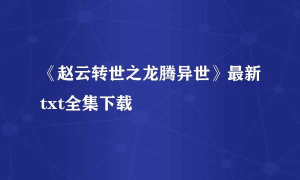《赵云转世之龙腾异世》最新txt全集下载