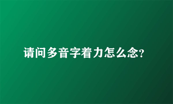请问多音字着力怎么念？