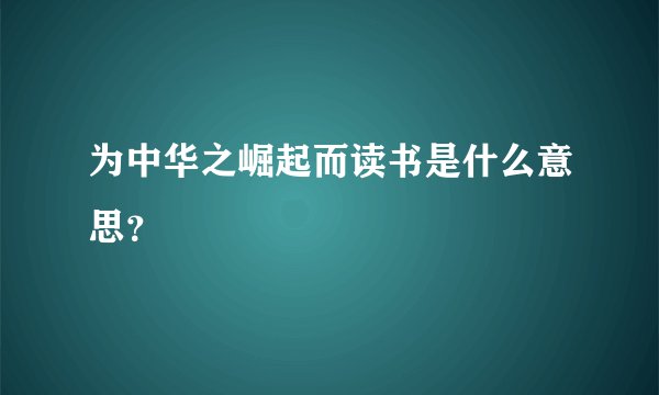 为中华之崛起而读书是什么意思？