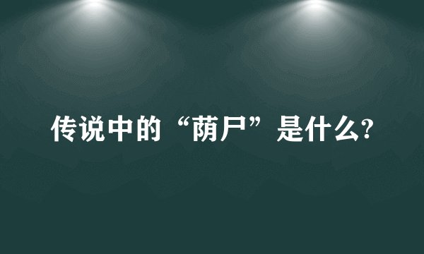 传说中的“荫尸”是什么?