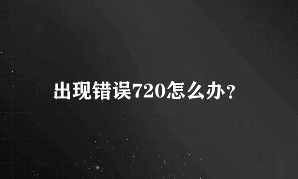 出现错误720怎么办？