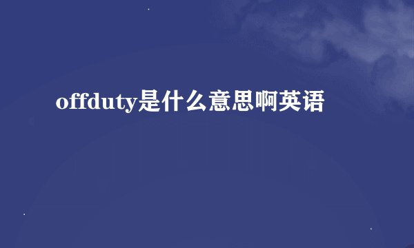 offduty是什么意思啊英语