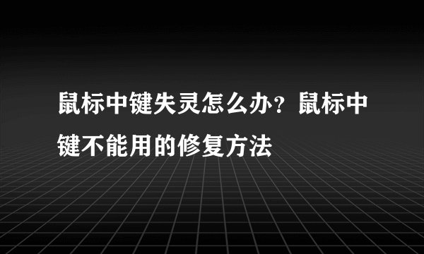鼠标中键失灵怎么办？鼠标中键不能用的修复方法