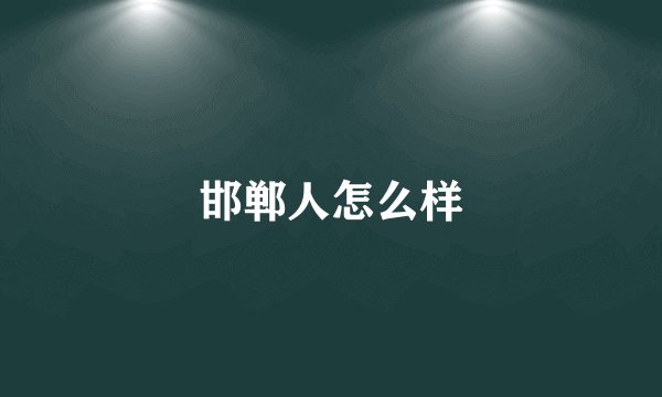 邯郸人怎么样