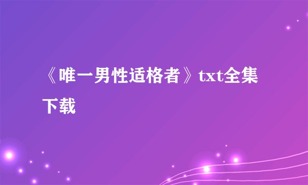 《唯一男性适格者》txt全集下载