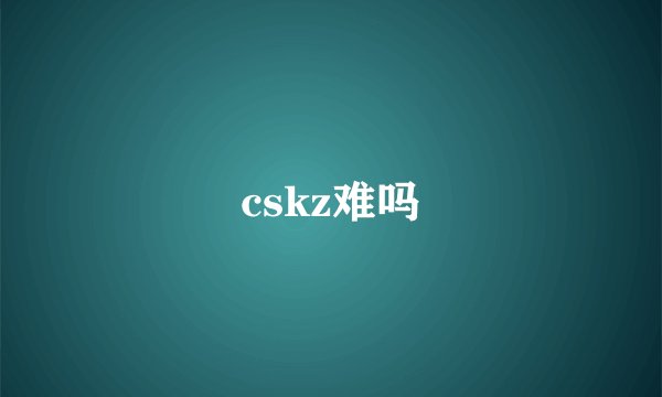cskz难吗