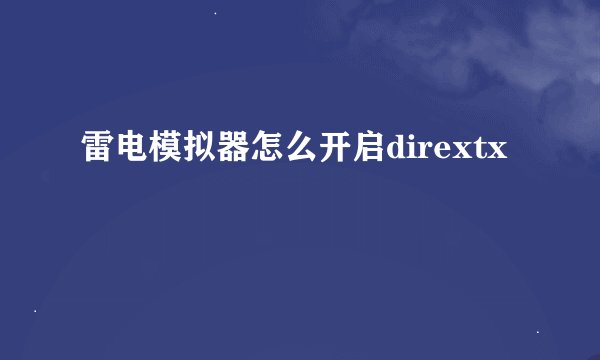 雷电模拟器怎么开启dirextx