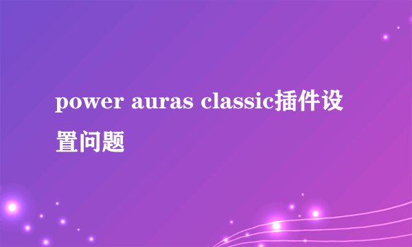 power auras classic插件设置问题