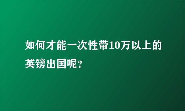 如何才能一次性带10万以上的英镑出国呢？