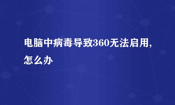 电脑中病毒导致360无法启用,怎么办